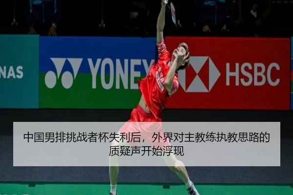 中国男排挑战者杯失利后，外界对主教练执教思路的质疑声开始浮现